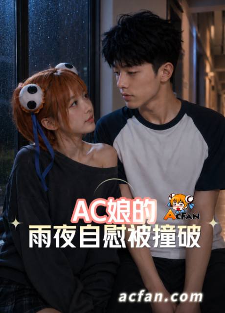 AI成人短剧：ACDJAc娘的雨夜自慰被撞破（全1集） 